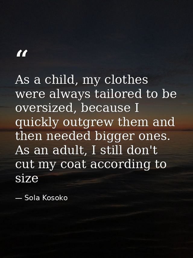 As a child, my clothes were always tailored to be oversized, because I quickly outgrew them and then needed bigger ones. — Sola Kosoko