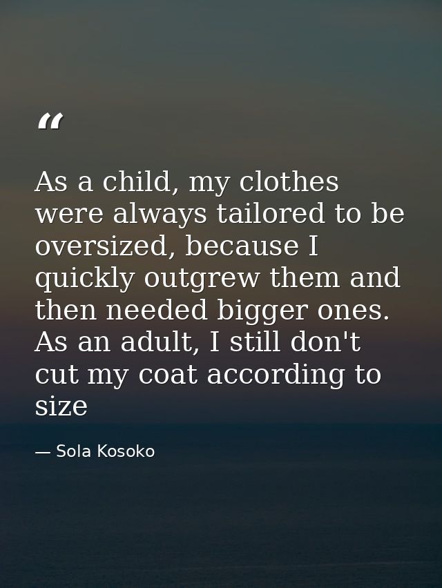 As a child, my clothes were always tailored to be oversized, because I quickly outgrew them and then needed bigger ones. — Sola Kosoko