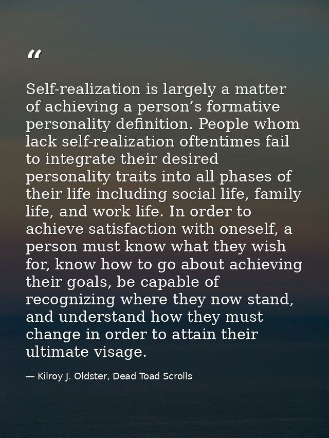 Self-realization is largely a matter of achieving a person’s formative personality definition. People whom lack self-rea — Kilroy J. Oldster, Dead Toad Scrolls