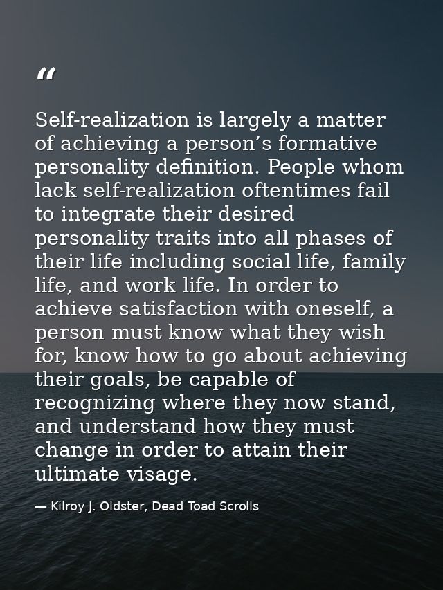 Self-realization is largely a matter of achieving a person’s formative personality definition. People whom lack self-rea — Kilroy J. Oldster, Dead Toad Scrolls