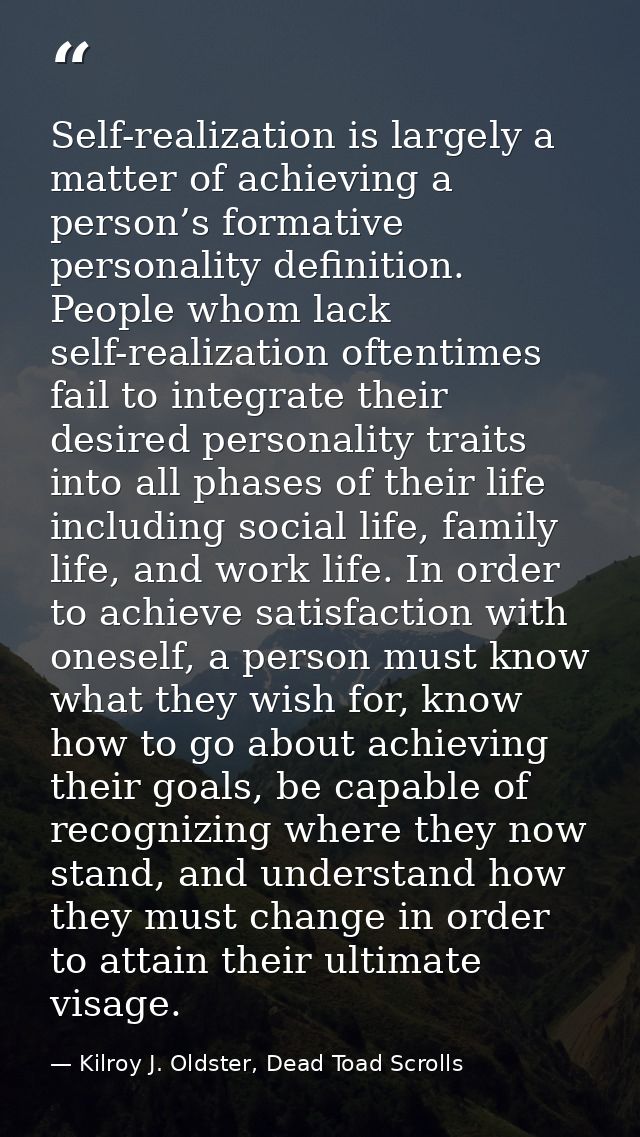 Self-realization is largely a matter of achieving a person’s formative personality definition. People whom lack self-rea — Kilroy J. Oldster, Dead Toad Scrolls