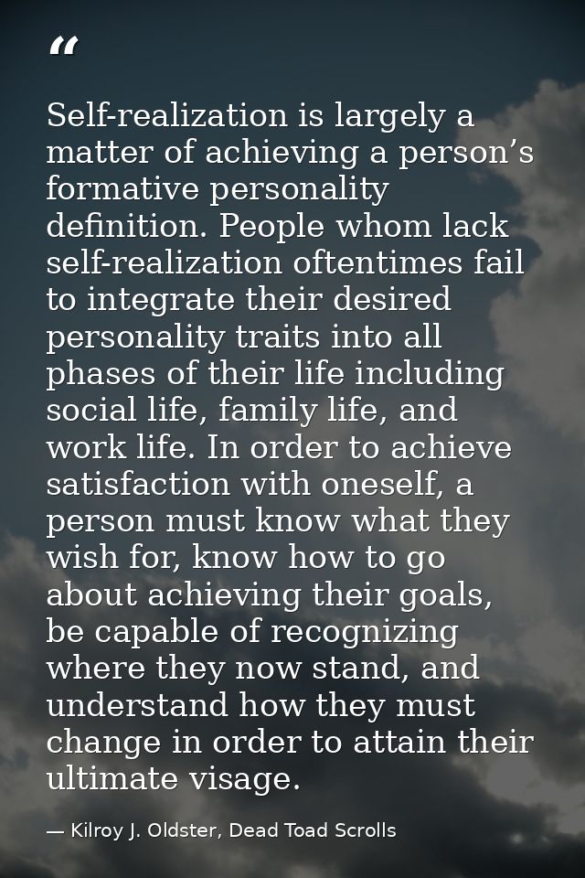 Self-realization is largely a matter of achieving a person’s formative personality definition. People whom lack self-rea — Kilroy J. Oldster, Dead Toad Scrolls