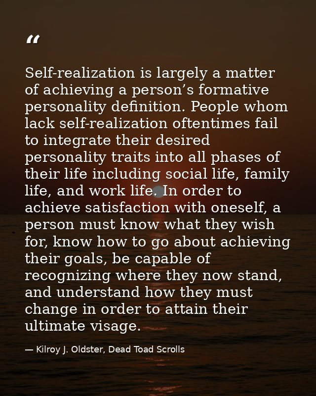 Self-realization is largely a matter of achieving a person’s formative personality definition. People whom lack self-rea — Kilroy J. Oldster, Dead Toad Scrolls