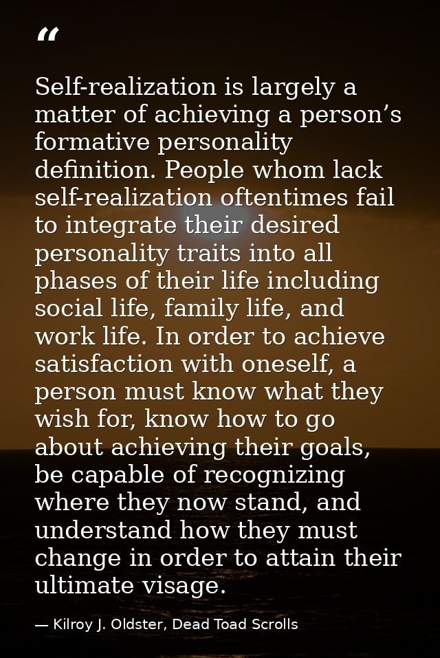 Self-realization is largely a matter of achieving a person’s formative personality definition. People whom lack self-rea — Kilroy J. Oldster, Dead Toad Scrolls