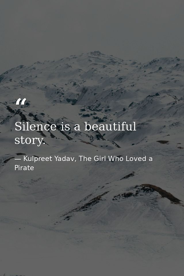 Silence is a beautiful story. — Kulpreet Yadav, The Girl Who Loved a Pirate