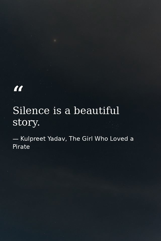 Silence is a beautiful story. — Kulpreet Yadav, The Girl Who Loved a Pirate