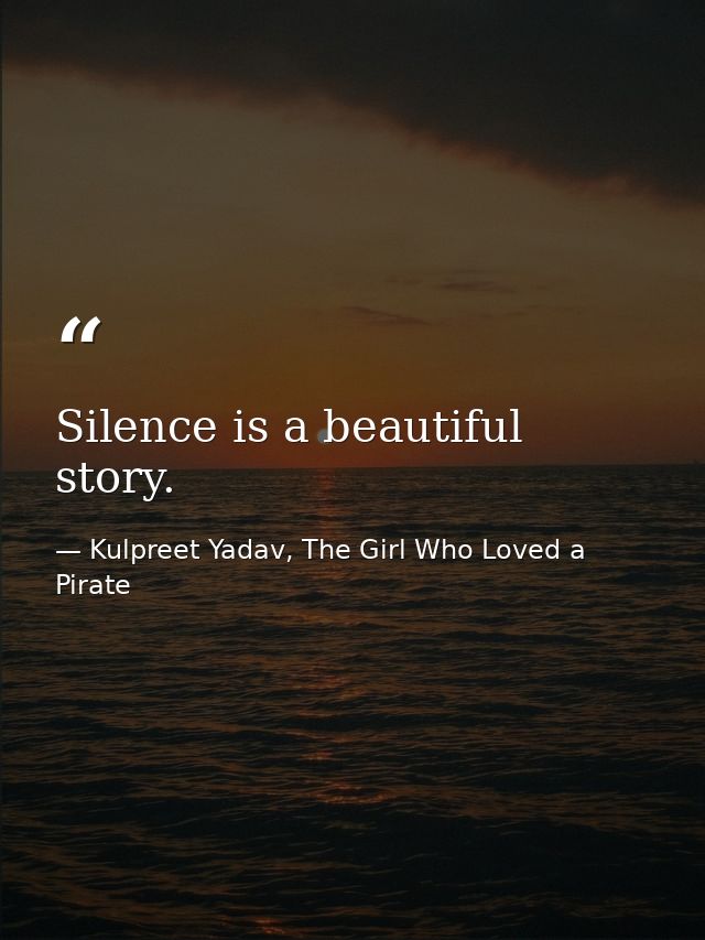 Silence is a beautiful story. — Kulpreet Yadav, The Girl Who Loved a Pirate