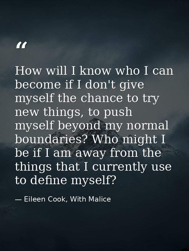How will I know who I can become if I don't give myself the chance to try new things, to push myself beyond my normal bo — Eileen Cook, With Malice