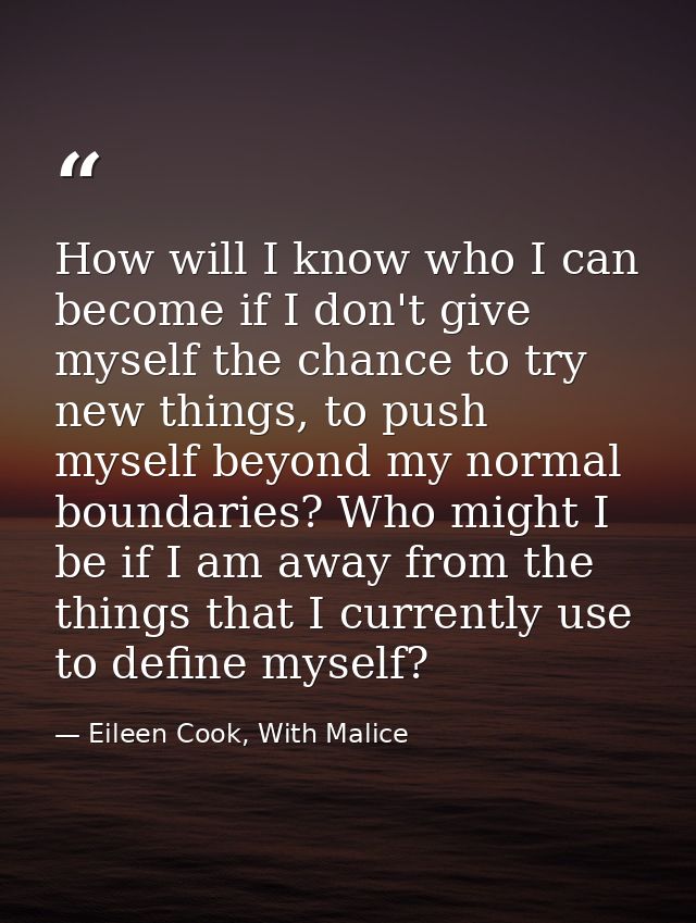 How will I know who I can become if I don't give myself the chance to try new things, to push myself beyond my normal bo — Eileen Cook, With Malice