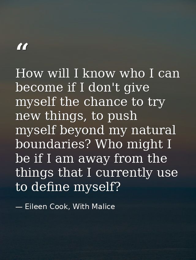 How will I know who I can become if I don't give myself the chance to try new things, to push myself beyond my natural b — Eileen Cook, With Malice