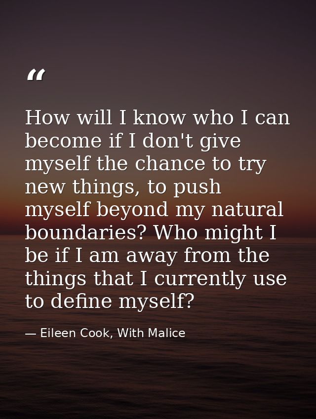 How will I know who I can become if I don't give myself the chance to try new things, to push myself beyond my natural b — Eileen Cook, With Malice