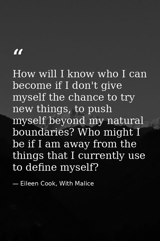 How will I know who I can become if I don't give myself the chance to try new things, to push myself beyond my natural b — Eileen Cook, With Malice