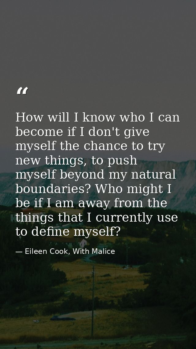 How will I know who I can become if I don't give myself the chance to try new things, to push myself beyond my natural b — Eileen Cook, With Malice