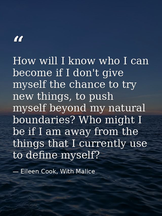 How will I know who I can become if I don't give myself the chance to try new things, to push myself beyond my natural b — Eileen Cook, With Malice