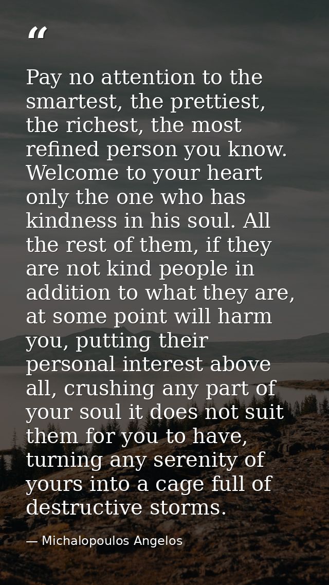 Pay no attention to the smartest, the prettiest, the richest, the most refined person you know. Welcome to your heart on — Michalopoulos Angelos