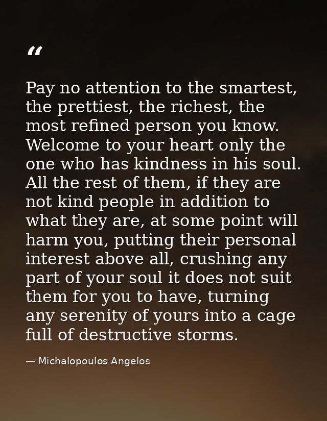 Pay no attention to the smartest, the prettiest, the richest, the most refined person you know. Welcome to your heart on — Michalopoulos Angelos