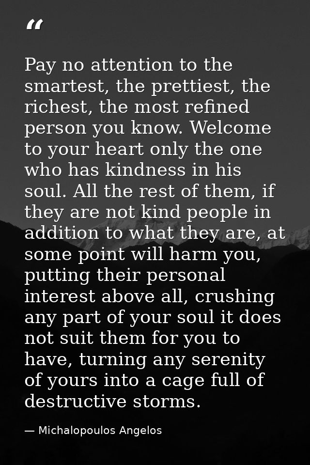 Pay no attention to the smartest, the prettiest, the richest, the most refined person you know. Welcome to your heart on — Michalopoulos Angelos