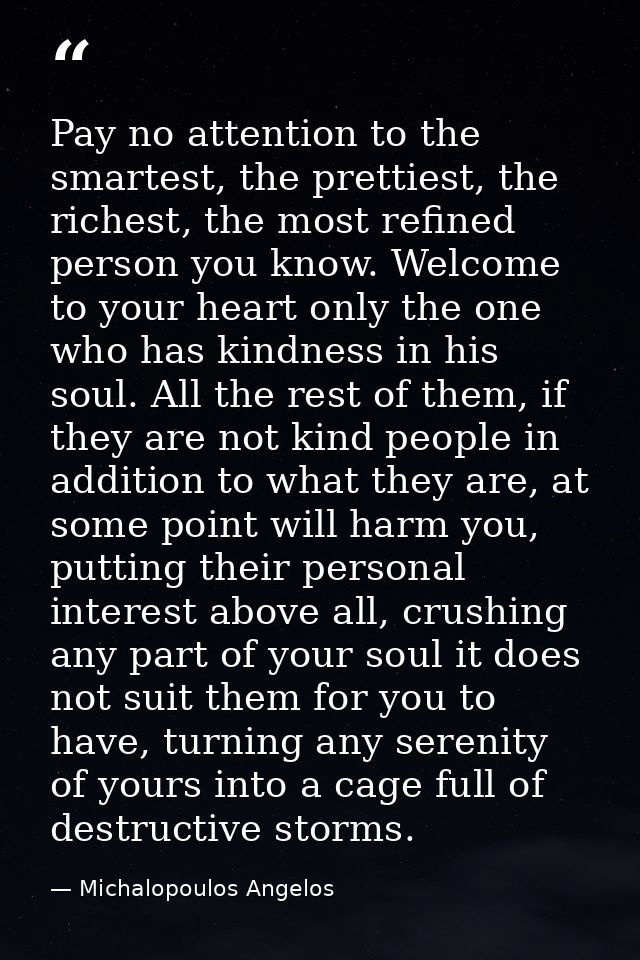 Pay no attention to the smartest, the prettiest, the richest, the most refined person you know. Welcome to your heart on — Michalopoulos Angelos