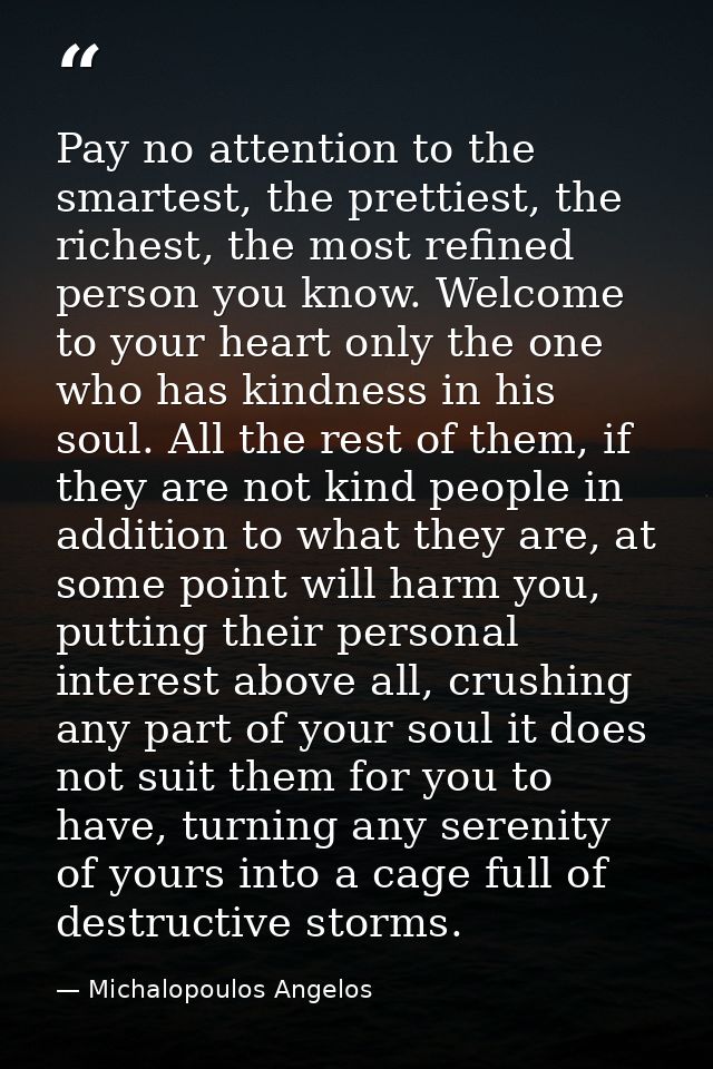 Pay no attention to the smartest, the prettiest, the richest, the most refined person you know. Welcome to your heart on — Michalopoulos Angelos