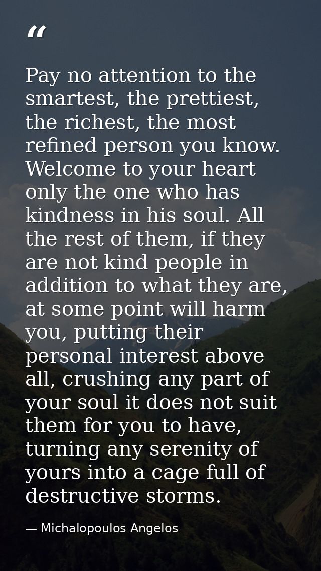 Pay no attention to the smartest, the prettiest, the richest, the most refined person you know. Welcome to your heart on — Michalopoulos Angelos