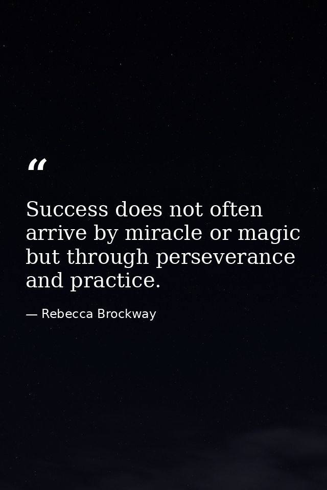 Success does not often arrive by miracle or magic but through perseverance and practice. — Rebecca Brockway