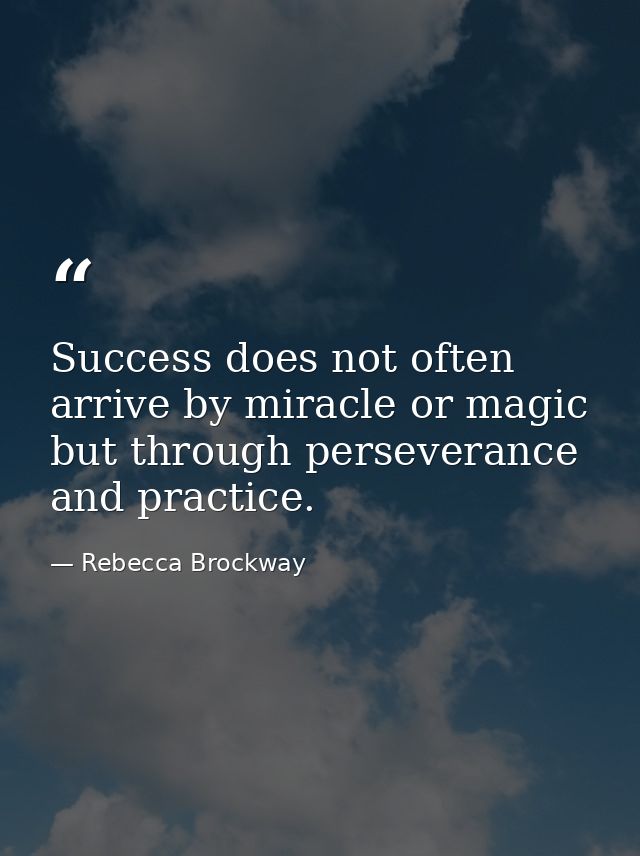 Success does not often arrive by miracle or magic but through perseverance and practice. — Rebecca Brockway