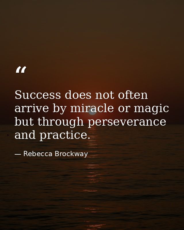 Success does not often arrive by miracle or magic but through perseverance and practice. — Rebecca Brockway