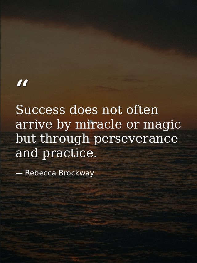 Success does not often arrive by miracle or magic but through perseverance and practice. — Rebecca Brockway