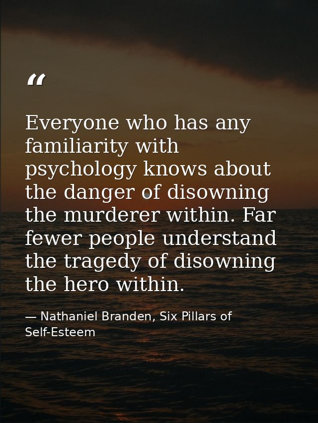 Everyone who has any familiarity with psychology knows about the danger of disowning the murderer within. Far fewer peop — Nathaniel Branden, Six Pillars of Self-Esteem