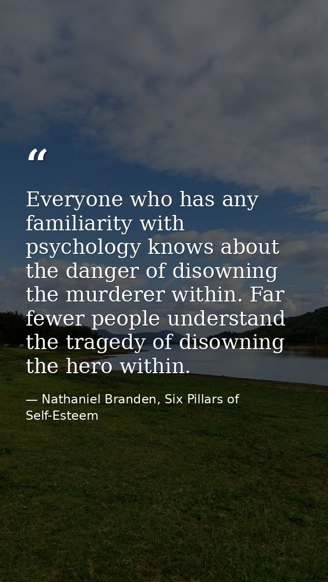 Everyone who has any familiarity with psychology knows about the danger of disowning the murderer within. Far fewer peop — Nathaniel Branden, Six Pillars of Self-Esteem