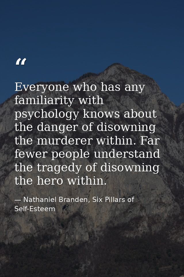 Everyone who has any familiarity with psychology knows about the danger of disowning the murderer within. Far fewer peop — Nathaniel Branden, Six Pillars of Self-Esteem