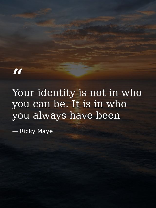 Your identity is not in who you can be. It is in who you always have been — Ricky Maye