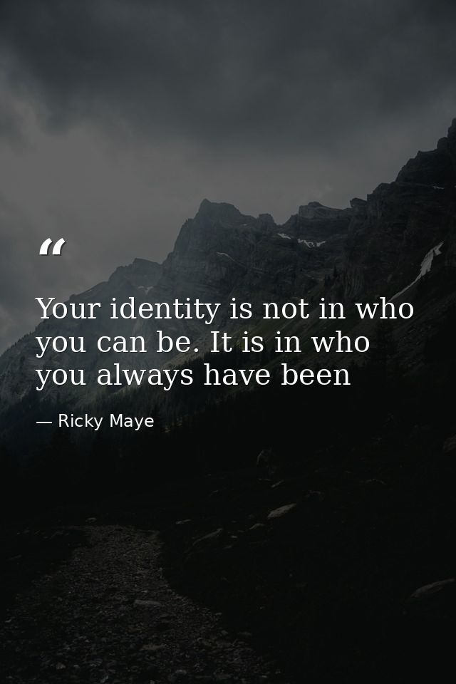 Your identity is not in who you can be. It is in who you always have been — Ricky Maye