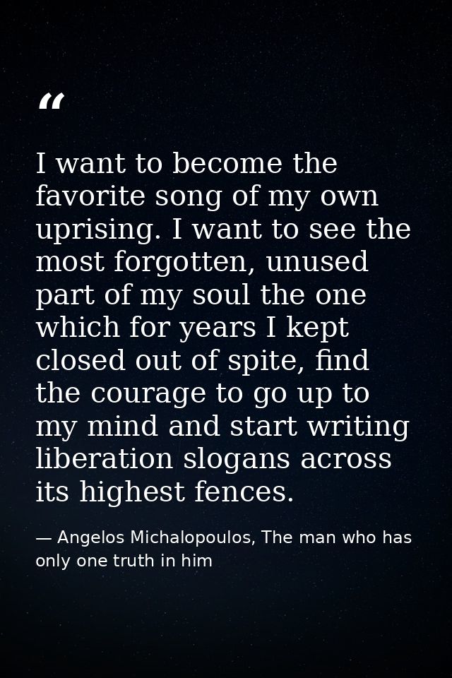 I want to become the favorite song of my own uprising. I want to see the most forgotten, unused part of my soul the one  — Angelos Michalopoulos, The man who has only one truth in him