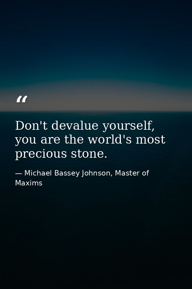 Don't devalue yourself, you are the world's most precious stone. — Michael Bassey Johnson, Master of Maxims