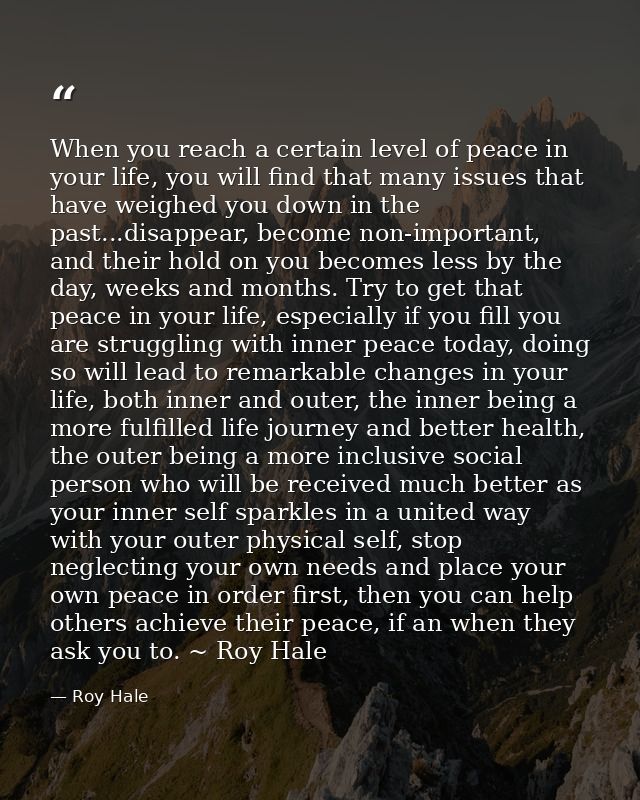 When you reach a certain level of peace in your life, you will find that many issues that have weighed you down in the p — Roy Hale
