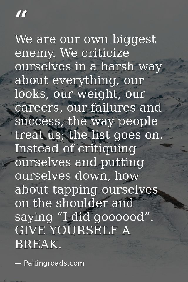 We are our own biggest enemy. We criticize ourselves in a harsh way about everything, our looks, our weight, our careers — Paitingroads.com