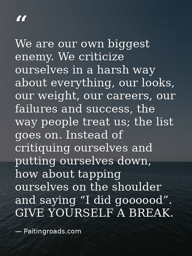We are our own biggest enemy. We criticize ourselves in a harsh way about everything, our looks, our weight, our careers — Paitingroads.com