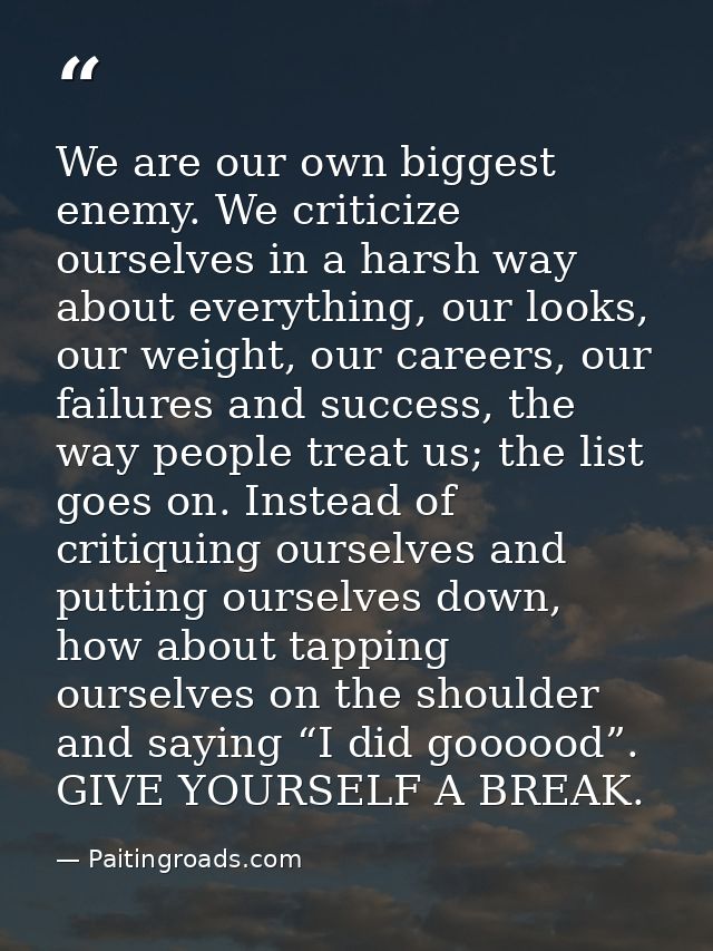 We are our own biggest enemy. We criticize ourselves in a harsh way about everything, our looks, our weight, our careers — Paitingroads.com