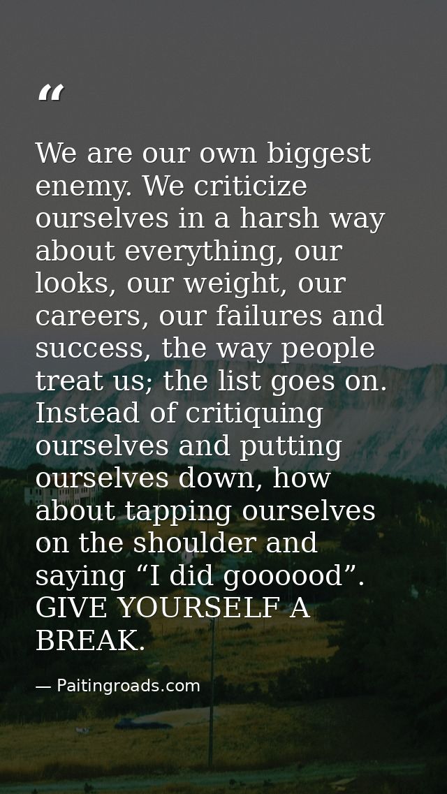 We are our own biggest enemy. We criticize ourselves in a harsh way about everything, our looks, our weight, our careers — Paitingroads.com