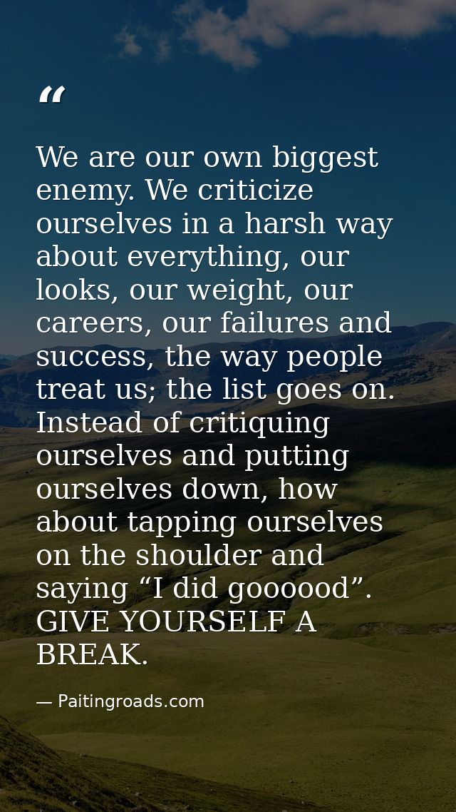 We are our own biggest enemy. We criticize ourselves in a harsh way about everything, our looks, our weight, our careers — Paitingroads.com