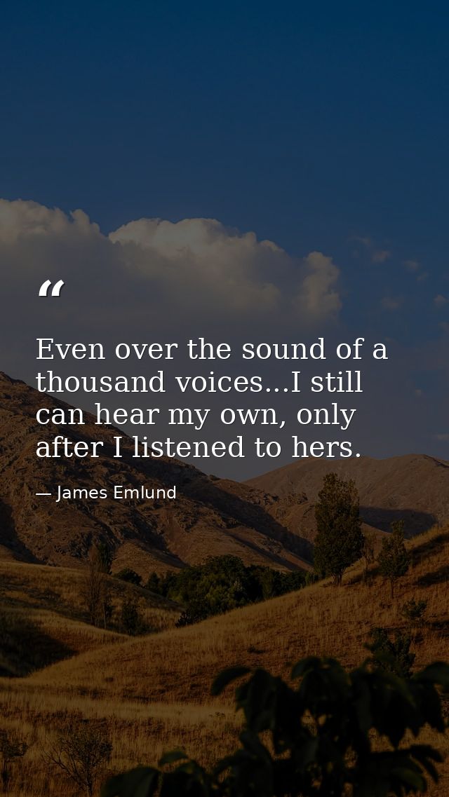 Even over the sound of a thousand voices...I still can hear my own, only after I listened to hers. — James Emlund