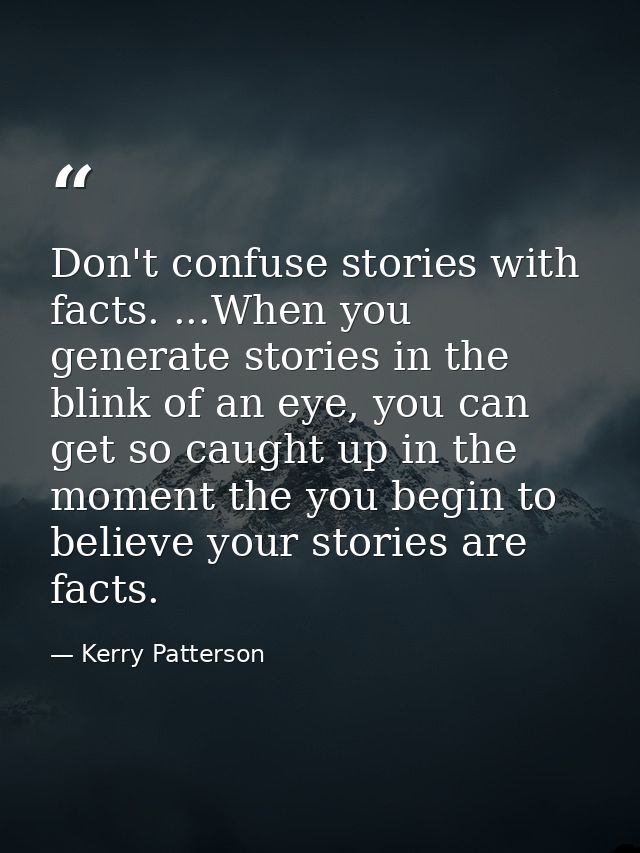 Don't confuse stories with facts. ...When you generate stories in the blink of an eye, you can get so caught up in the m — Kerry Patterson