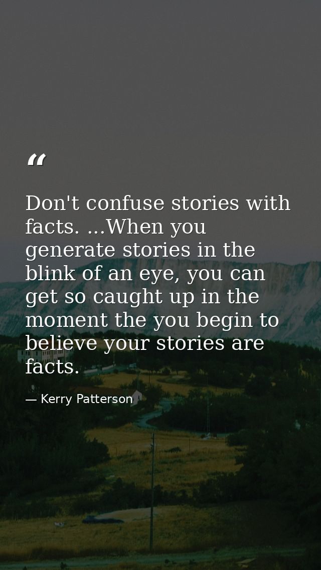 Don't confuse stories with facts. ...When you generate stories in the blink of an eye, you can get so caught up in the m — Kerry Patterson