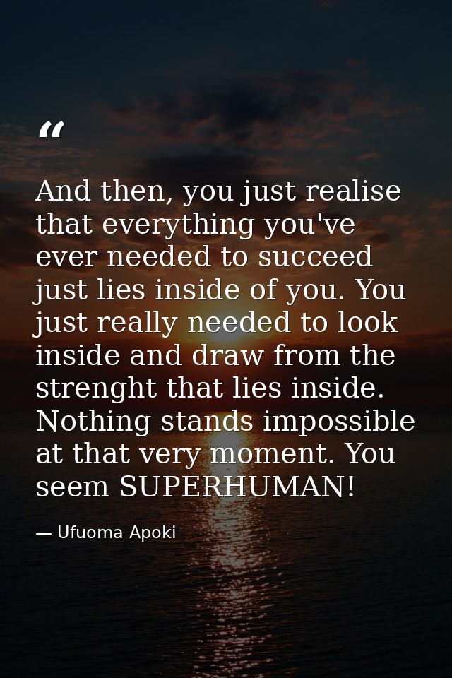 And then, you just realise that everything you've ever needed to succeed just lies inside of you. You just really needed — Ufuoma Apoki