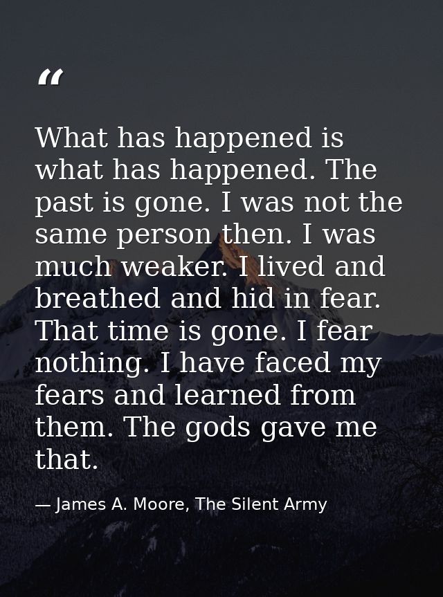 What has happened is what has happened. The past is gone. I was not the same person then. I was much weaker. I lived and — James A. Moore, The Silent Army