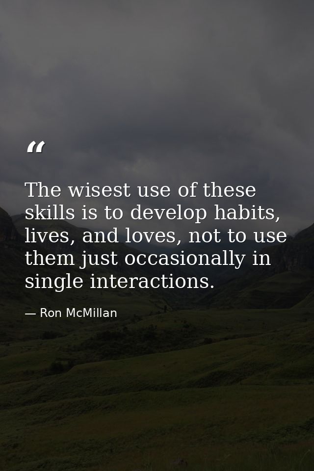 The wisest use of these skills is to develop habits, lives, and loves, not to use them just occasionally in single inter — Ron McMillan