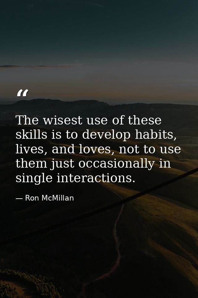 The wisest use of these skills is to develop habits, lives, and loves, not to use them just occasionally in single inter — Ron McMillan