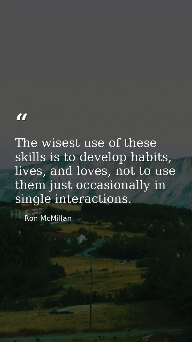 The wisest use of these skills is to develop habits, lives, and loves, not to use them just occasionally in single inter — Ron McMillan