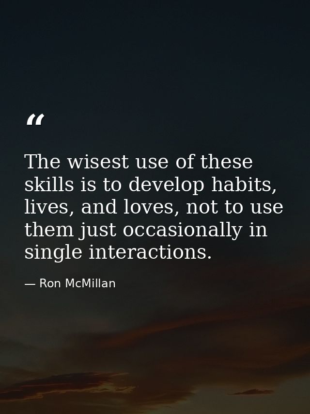 The wisest use of these skills is to develop habits, lives, and loves, not to use them just occasionally in single inter — Ron McMillan